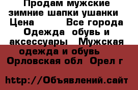 Продам мужские зимние шапки-ушанки › Цена ­ 900 - Все города Одежда, обувь и аксессуары » Мужская одежда и обувь   . Орловская обл.,Орел г.